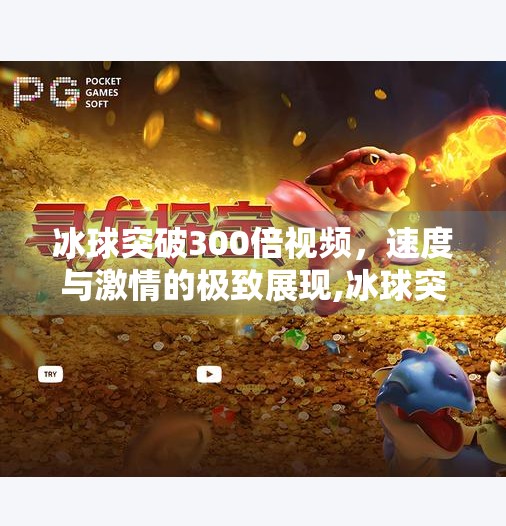 冰球突破300倍视频,速度与激情的极致展现,冰球突破300倍视频 冰球突破300倍视频,速度与激情的极致展现,冰球突破300倍视频