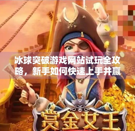 冰球突破游戏网站试玩全攻略，新手如何快速上手并赢取金币？冰球突破游戏网站试玩