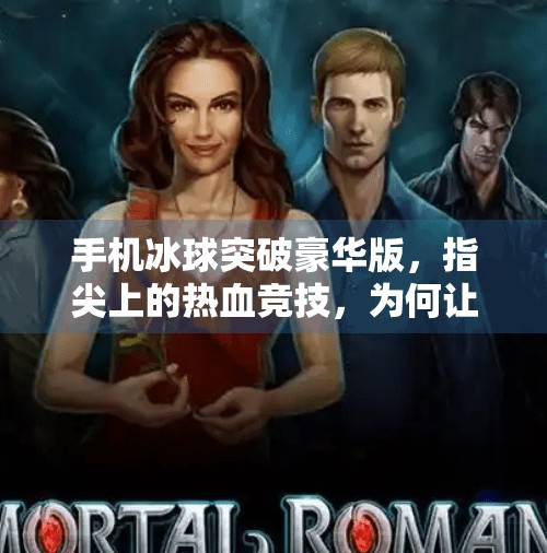 手机冰球突破豪华版，指尖上的热血竞技，为何让千万玩家欲罢不能？手机冰球突破豪华版
