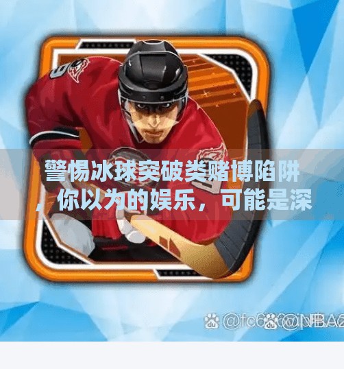 警惕冰球突破类赌博陷阱，你以为的娱乐，可能是深渊的入口,冰球突破赌博网站登陆