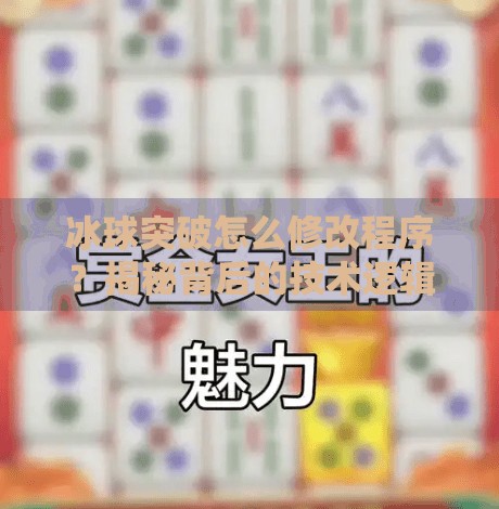 冰球突破怎么修改程序？揭秘背后的技术逻辑与合法边界,冰球突破怎么修改程序