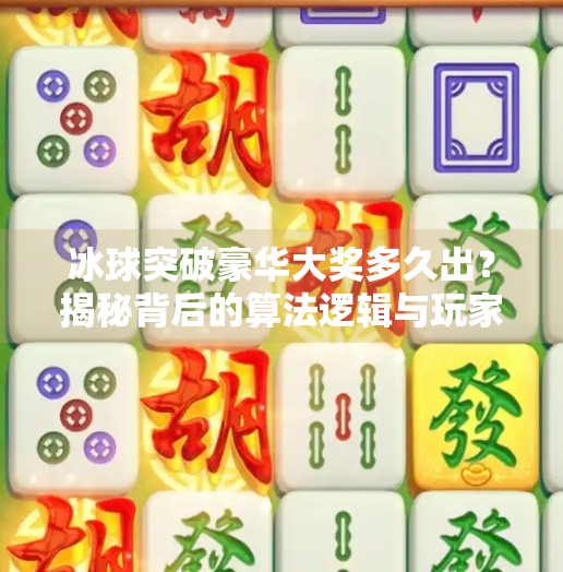 冰球突破豪华大奖多久出？揭秘背后的算法逻辑与玩家真实体验,冰球突破豪华大奖多久出