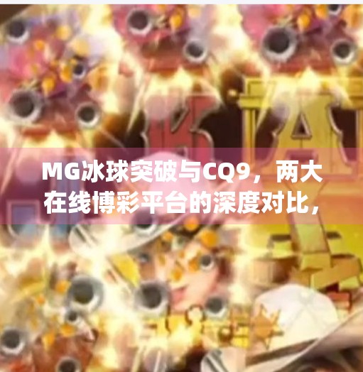 MG冰球突破与CQ9，两大在线博彩平台的深度对比，谁才是玩家心中的真王者？mg冰球突破跟cq9