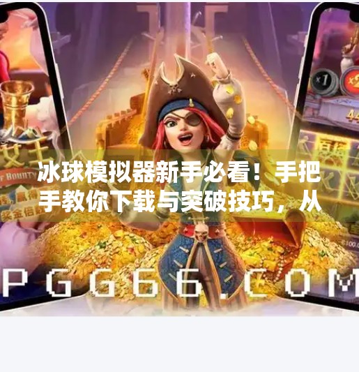 冰球模拟器新手必看!手把手教你下载与突破技巧,从菜鸟到高手只需这一步!模拟器冰球突破教程下载 冰球模拟器新手必看!手把手教你下载与突破技巧,从菜鸟到高手只需这一步!模拟器冰球突破教程下载