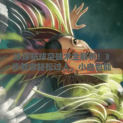 冰球粘球突破术全解析！3步教你轻松过人，小白也能秒变场上王牌！冰球粘球突破方法视频讲解