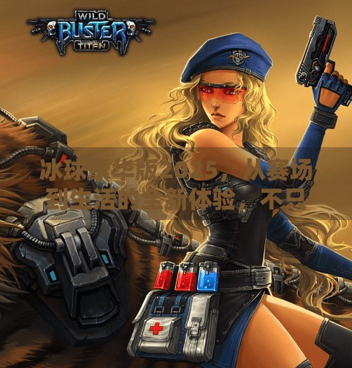 冰球豪华版2025，从赛场到生活的全新体验，不只是游戏，更是热爱的延续！突破冰球豪华版2025