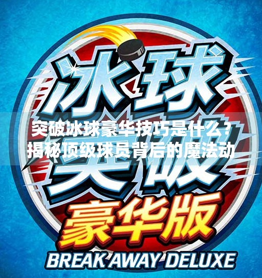突破冰球豪华技巧是什么?揭秘顶级球员背后的魔法动作!突破冰球豪华技巧是什么 突破冰球豪华技巧是什么?揭秘顶级球员背后的魔法动作!突破冰球豪华技巧是什么