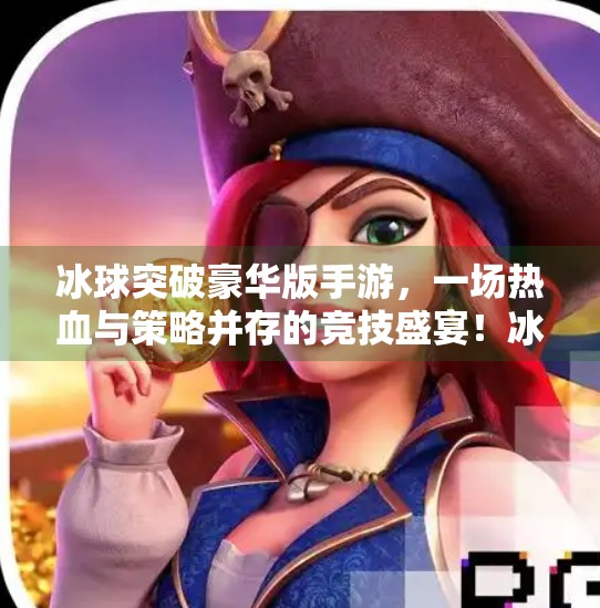 冰球突破豪华版手游,一场热血与策略并存的竞技盛宴!冰球突破豪华版手游 冰球突破豪华版手游,一场热血与策略并存的竞技盛宴!冰球突破豪华版手游