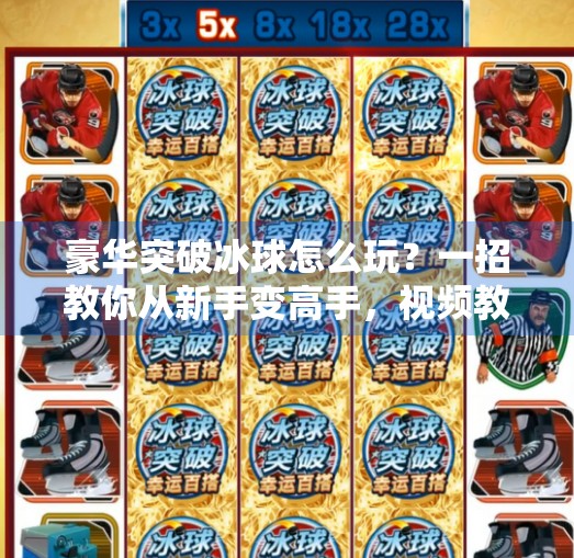 豪华突破冰球怎么玩?一招教你从新手变高手,视频教学全解析!豪华突破冰球怎么玩视频 豪华突破冰球怎么玩?一招教你从新手变高手,视频教学全解析!豪华突破冰球怎么玩视频
