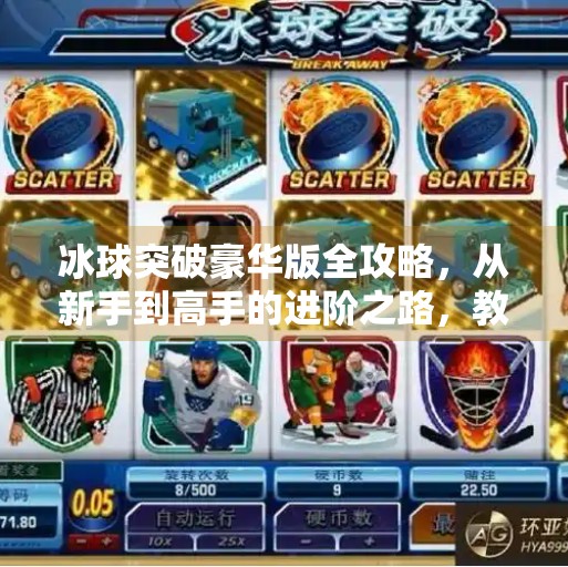 冰球突破豪华版全攻略,从新手到高手的进阶之路,教你轻松赢取大奖!冰球突破豪华版的攻略 冰球突破豪华版全攻略,从新手到高手的进阶之路,教你轻松赢取大奖!冰球突破豪华版的攻略