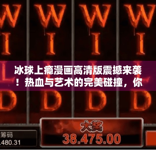 冰球上瘾漫画高清版震撼来袭！热血与艺术的完美碰撞，你敢看吗？突破冰球上瘾漫画高清版