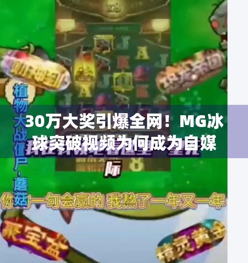 30万大奖引爆全网！MG冰球突破视频为何成为自媒体爆款密码？mg冰球突破大奖视频 30万