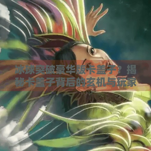 冰球突破豪华版卡盖子?揭秘卡盖子背后的玄机与玩家真相!冰球突破豪华版卡盖子 冰球突破豪华版卡盖子?揭秘卡盖子背后的玄机与玩家真相!冰球突破豪华版卡盖子