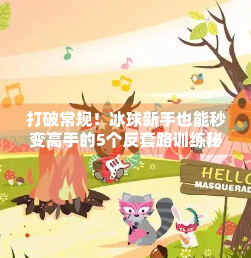打破常规！冰球新手也能秒变高手的5个反套路训练秘籍（附视频教程）突破冰球套路视频教程