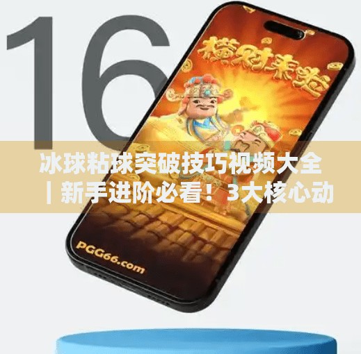 冰球粘球突破技巧视频大全｜新手进阶必看！3大核心动作+实战解析，轻松掌控全场节奏！冰球粘球突破技巧视频大全