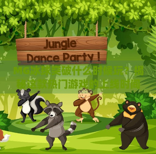 MG冰球突破什么时候玩？揭秘这款热门游戏的上线时间与玩法亮点！mg冰球突破什么时候玩