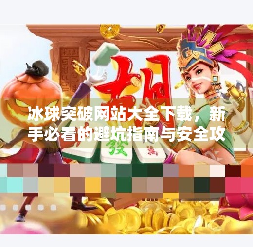 冰球突破网站大全下载,新手必看的避坑指南与安全攻略,冰球突破网站大全下载 冰球突破网站大全下载,新手必看的避坑指南与安全攻略,冰球突破网站大全下载
