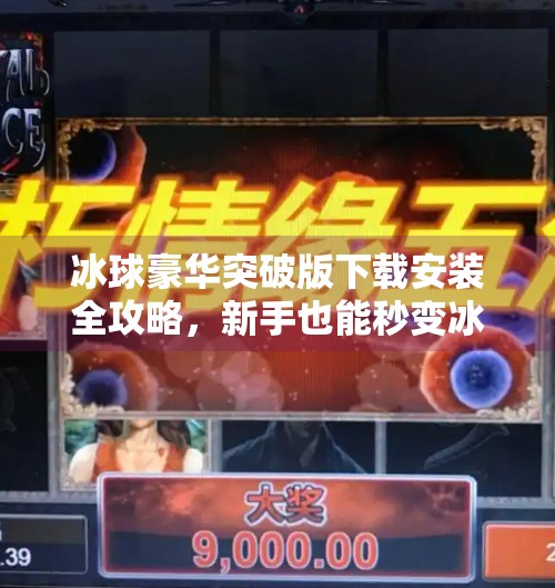 冰球豪华突破版下载安装全攻略,新手也能秒变冰上王者!冰球豪华突破版下载安装 冰球豪华突破版下载安装全攻略,新手也能秒变冰上王者!冰球豪华突破版下载安装