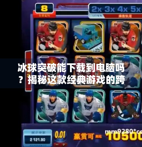 冰球突破能下载到电脑吗？揭秘这款经典游戏的跨平台玩法与安装技巧！冰球突破能下载到电脑吗