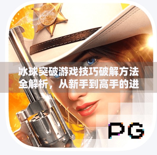 冰球突破游戏技巧破解方法全解析,从新手到高手的进阶之路,冰球突破游戏技巧破解方法教程 冰球突破游戏技巧破解方法全解析,从新手到高手的进阶之路,冰球突破游戏技巧破解方法教程