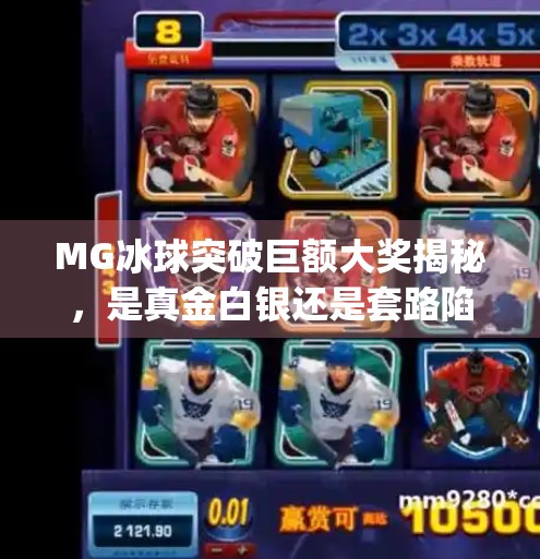 MG冰球突破巨额大奖揭秘,是真金白银还是套路陷阱?mg冰球突破巨额大奖是什么 MG冰球突破巨额大奖揭秘,是真金白银还是套路陷阱?mg冰球突破巨额大奖是什么
