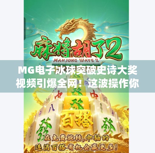 MG电子冰球突破史诗大奖视频引爆全网！这波操作你敢信？mg电子冰球突破史诗大奖视频