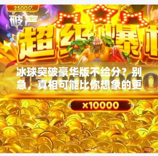 冰球突破豪华版不给分?别急,真相可能比你想象的更冰!冰球突破豪华版不给分 冰球突破豪华版不给分?别急,真相可能比你想象的更冰!冰球突破豪华版不给分