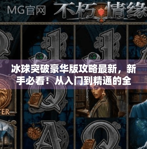 冰球突破豪华版攻略最新，新手必看！从入门到精通的全解析，轻松赢钱不踩坑！冰球突破豪华版攻略最新