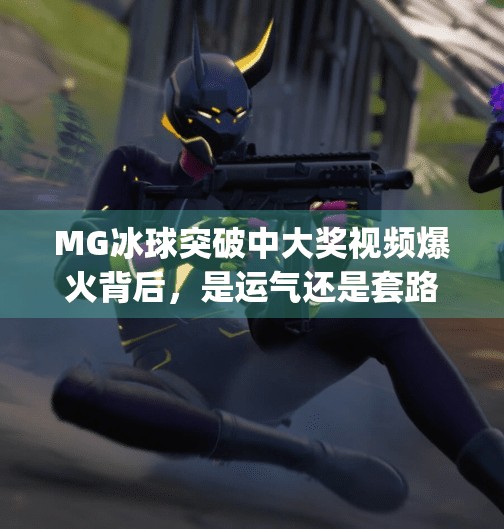 MG冰球突破中大奖视频爆火背后，是运气还是套路？揭秘游戏背后的心理陷阱,mg冰球突破中大奖视频