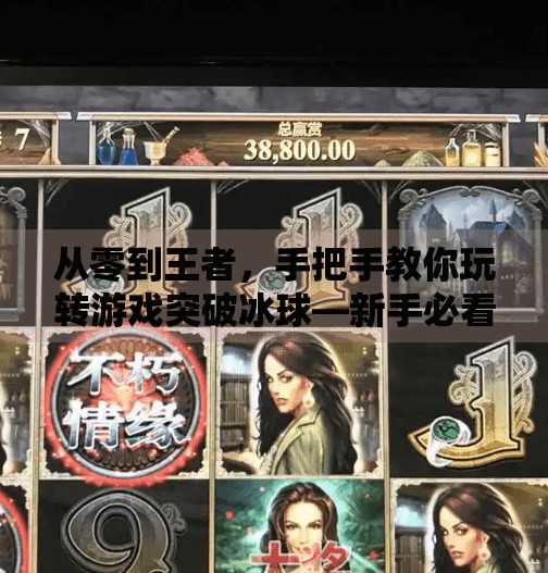 从零到王者，手把手教你玩转游戏突破冰球—新手必看的视频攻略指南！游戏突破冰球怎么玩视频
