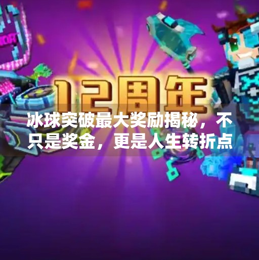 冰球突破最大奖励揭秘,不只是奖金,更是人生转折点!冰球突破最大奖励是啥 冰球突破最大奖励揭秘,不只是奖金,更是人生转折点!冰球突破最大奖励是啥