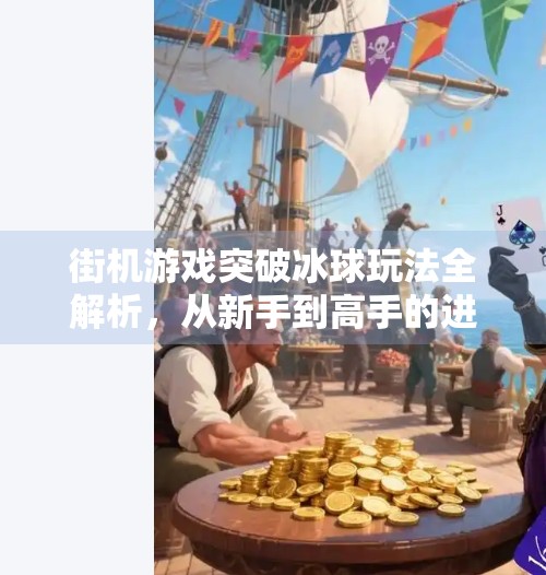 街机游戏突破冰球玩法全解析，从新手到高手的进阶指南！街机游戏突破冰球怎么玩