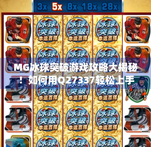 MG冰球突破游戏攻略大揭秘！如何用Q27337轻松上手，快速赢钱？mg冰球突破求q27337