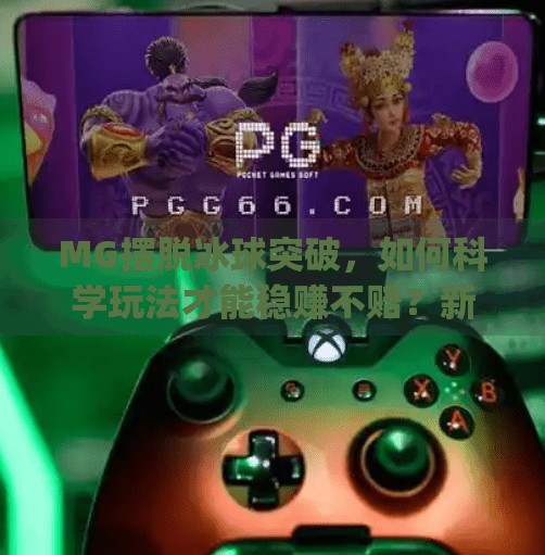 MG摆脱冰球突破，如何科学玩法才能稳赚不赔？新手必看的实战攻略！mg摆脱冰球突破怎样玩法才赢钱
