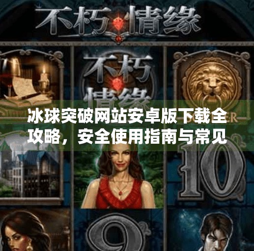 冰球突破网站安卓版下载全攻略，安全使用指南与常见陷阱避坑指南,冰球突破网站下载安卓版