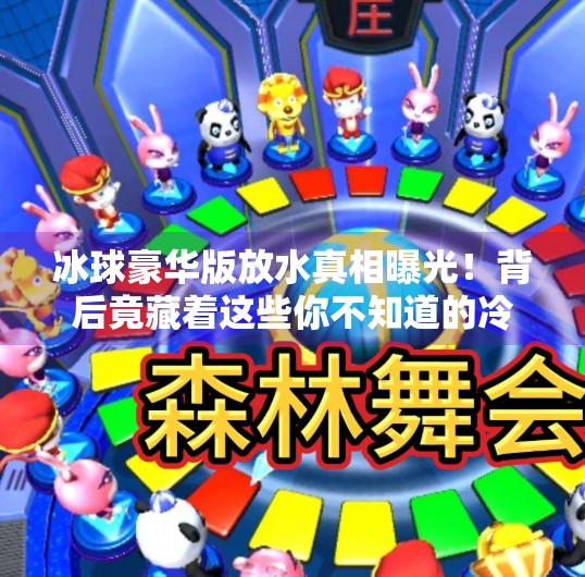 冰球豪华版放水真相曝光!背后竟藏着这些你不知道的冷知识!突破冰球豪华版放水时间 冰球豪华版放水真相曝光!背后竟藏着这些你不知道的冷知识!突破冰球豪华版放水时间