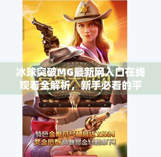 冰球突破MG最新网入口在线观看全解析，新手必看的平台使用指南与避坑技巧,冰球突破mg最新网入口在线观看