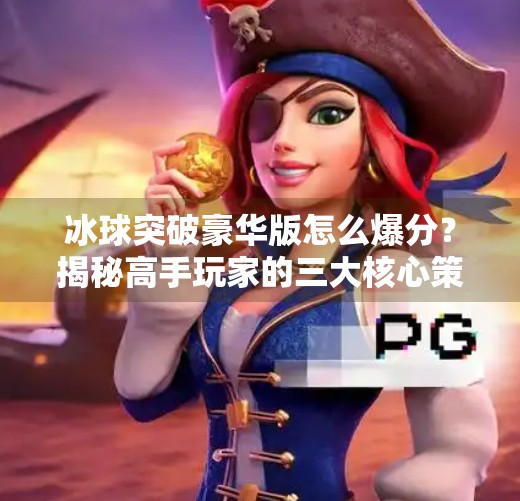 冰球突破豪华版怎么爆分?揭秘高手玩家的三大核心策略与避坑指南!冰球突破豪华版怎么爆分 冰球突破豪华版怎么爆分?揭秘高手玩家的三大核心策略与避坑指南!冰球突破豪华版怎么爆分