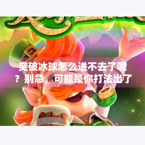 突破冰球怎么进不去了呢？别急，可能是你打法出了问题！突破冰球怎么进不去了呢
