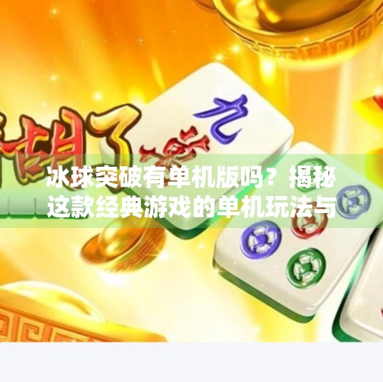 冰球突破有单机版吗？揭秘这款经典游戏的单机玩法与玩家真相！冰球突破有单机版吗游戏