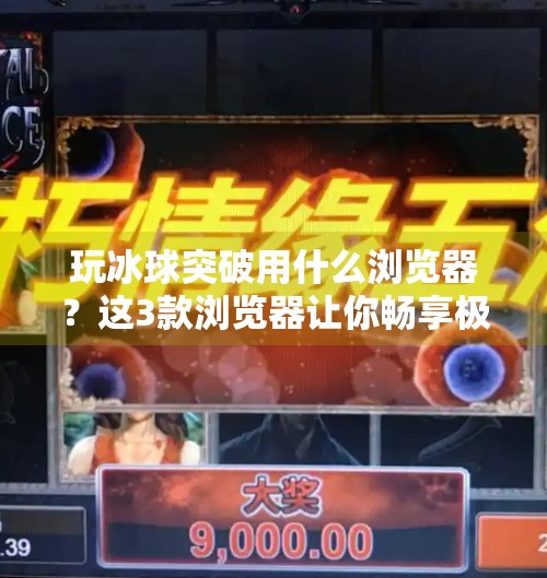 玩冰球突破用什么浏览器?这3款浏览器让你畅享极速体验!玩冰球突破用什么浏览器 玩冰球突破用什么浏览器?这3款浏览器让你畅享极速体验!玩冰球突破用什么浏览器