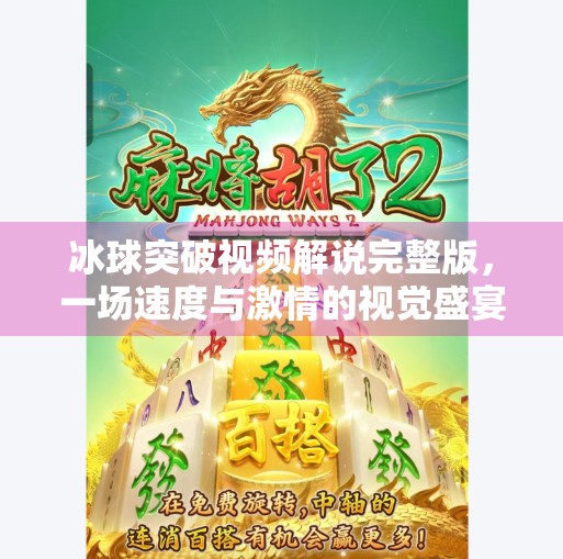 冰球突破视频解说完整版，一场速度与激情的视觉盛宴，你不可错过的热血时刻！冰球突破视频解说完整版