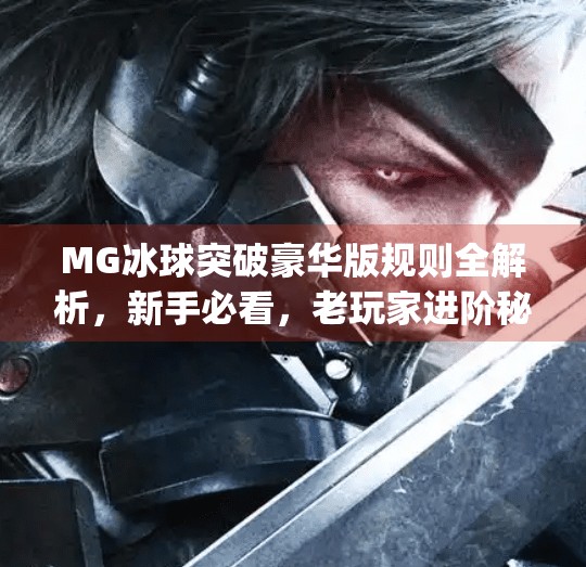 MG冰球突破豪华版规则全解析，新手必看，老玩家进阶秘籍！mg冰球突破豪华版规则