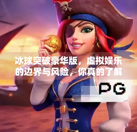 冰球突破豪华版，虚拟娱乐的边界与风险，你真的了解吗？冰球突破豪华版网址登陆
