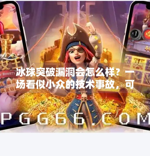冰球突破漏洞会怎么样?一场看似小众的技术事故,可能引发连锁反应!冰球突破漏洞会怎么样 冰球突破漏洞会怎么样?一场看似小众的技术事故,可能引发连锁反应!冰球突破漏洞会怎么样