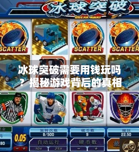 冰球突破需要用钱玩吗?揭秘游戏背后的真相与玩家必知的冷知识!冰球突破需要用钱玩吗 冰球突破需要用钱玩吗?揭秘游戏背后的真相与玩家必知的冷知识!冰球突破需要用钱玩吗