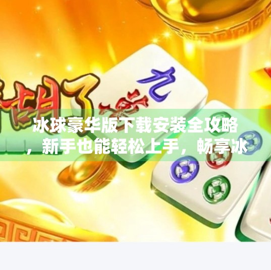 冰球豪华版下载安装全攻略，新手也能轻松上手，畅享冰雪激情！突破冰球豪华版下载安装