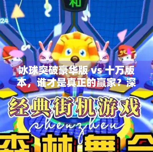 冰球突破豪华版 vs 十万版本，谁才是真正的赢家？深度对比解析！冰球突破豪华版和十万的区别