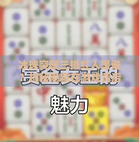 冰球突破三排红人是谁?揭秘隐藏在游戏背后的神秘玩家!冰球突破三排红人是谁啊 冰球突破三排红人是谁?揭秘隐藏在游戏背后的神秘玩家!冰球突破三排红人是谁啊