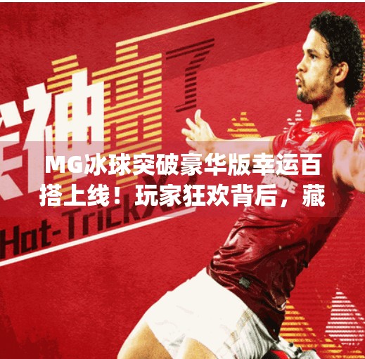 MG冰球突破豪华版幸运百搭上线!玩家狂欢背后,藏着怎样的游戏逻辑与心理博弈?mg冰球突破豪华版幸运百搭 MG冰球突破豪华版幸运百搭上线!玩家狂欢背后,藏着怎样的游戏逻辑与心理博弈?mg冰球突破豪华版幸运百搭